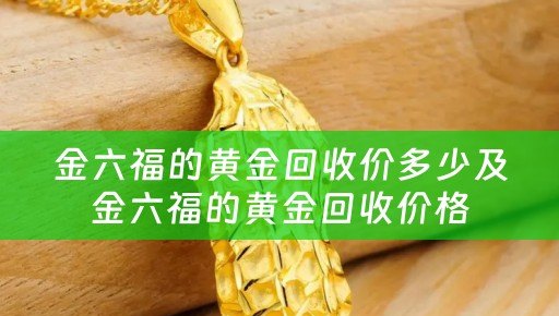 金六福的黄金回收价多少及金六福的黄金回收价格