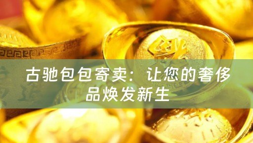 古驰包包寄卖：让您的奢侈品焕发新生
