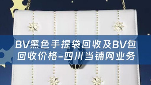 BV黑色手提袋回收及BV包回收价格-四川当铺网业务描述