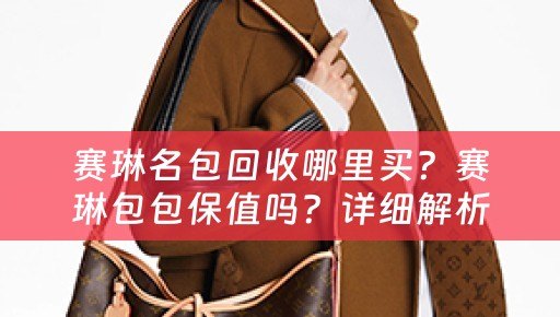 赛琳名包回收哪里买？赛琳包包保值吗？详细解析及参考价位