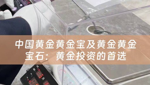 中国黄金黄金宝及黄金黄金宝石：黄金投资的首选