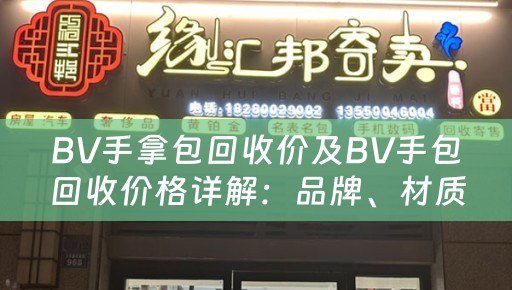 BV手拿包回收价及BV手包回收价格详解：品牌、材质、新旧程度等因素影响回收价