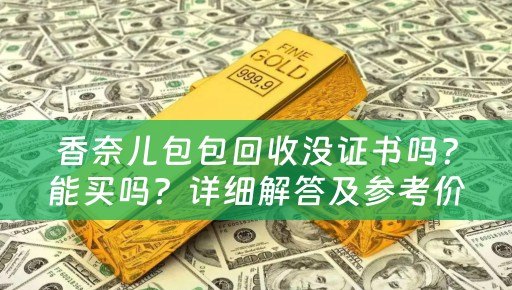 香奈儿包包回收没证书吗？能买吗？详细解答及参考价位