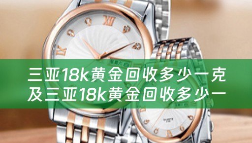 三亚18k黄金回收多少一克及三亚18k黄金回收多少一克价格