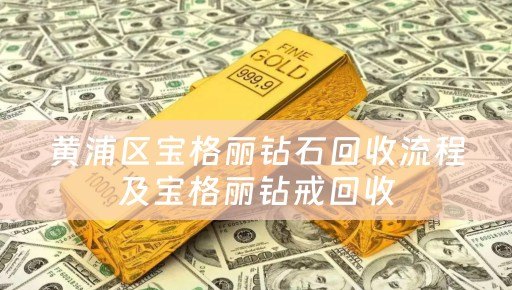 黄浦区宝格丽钻石回收流程及宝格丽钻戒回收