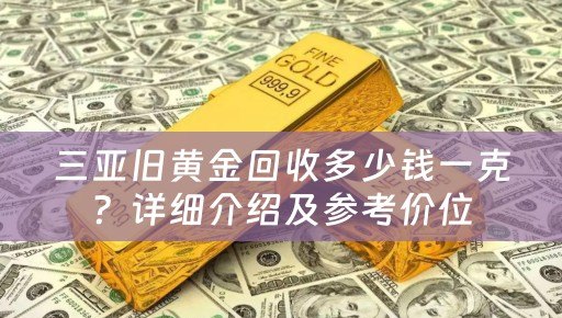 三亚旧黄金回收多少钱一克？详细介绍及参考价位