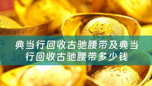 典当行回收古驰腰带及典当行回收古驰腰带多少钱