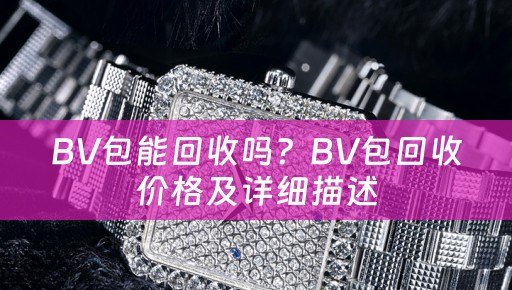 BV包能回收吗？BV包回收价格及详细描述