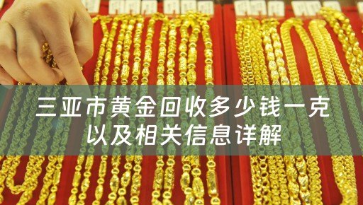 三亚市黄金回收多少钱一克以及相关信息详解