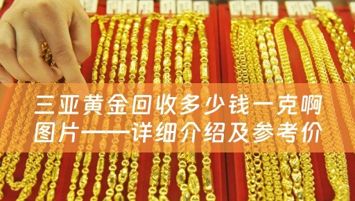 三亚黄金回收多少钱一克啊图片——详细介绍及参考价位