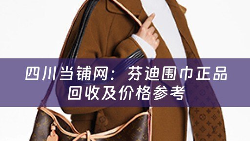四川当铺网：芬迪围巾正品回收及价格参考