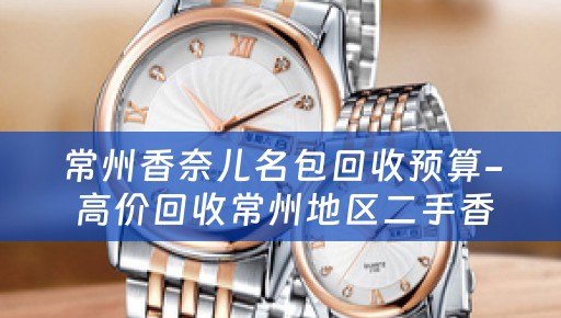 常州香奈儿名包回收预算- 高价回收常州地区二手香奈儿名包