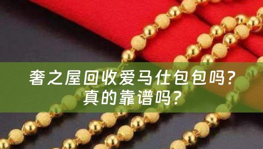 奢之屋回收爱马仕包包吗？真的靠谱吗？