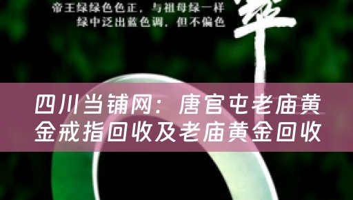 四川当铺网：唐官屯老庙黄金戒指回收及老庙黄金回收电话