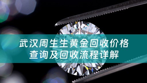 武汉周生生黄金回收价格查询及回收流程详解