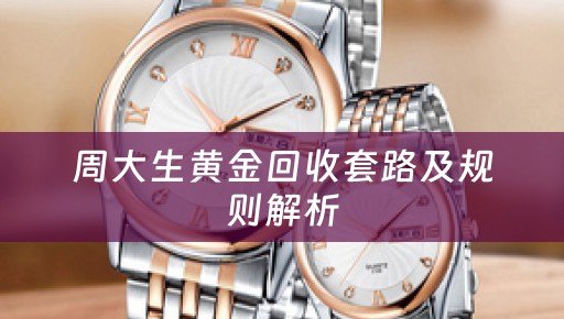 周大生黄金回收套路及规则解析