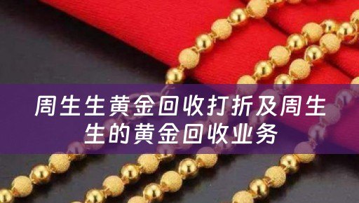 周生生黄金回收打折及周生生的黄金回收业务
