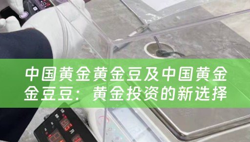 中国黄金黄金豆及中国黄金金豆豆：黄金投资的新选择