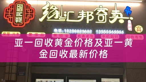 亚一回收黄金价格及亚一黄金回收最新价格