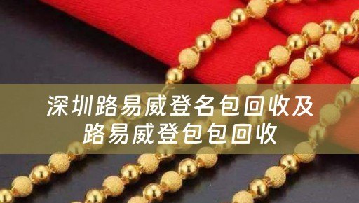 深圳路易威登名包回收及路易威登包包回收
