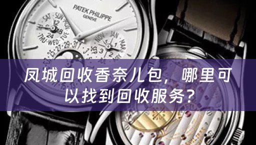凤城回收香奈儿包，哪里可以找到回收服务？