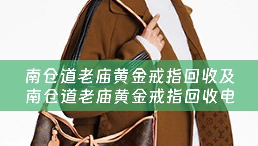 南仓道老庙黄金戒指回收及南仓道老庙黄金戒指回收电话