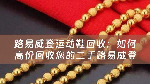 路易威登运动鞋回收：如何高价回收您的二手路易威登运动鞋
