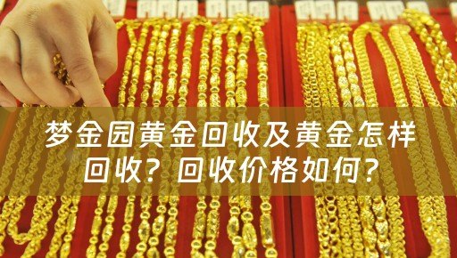 梦金园黄金回收及黄金怎样回收？回收价格如何？
