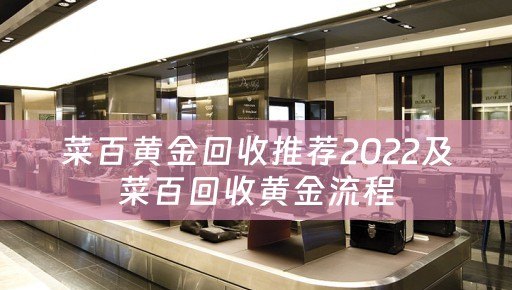 菜百黄金回收推荐2022及菜百回收黄金流程