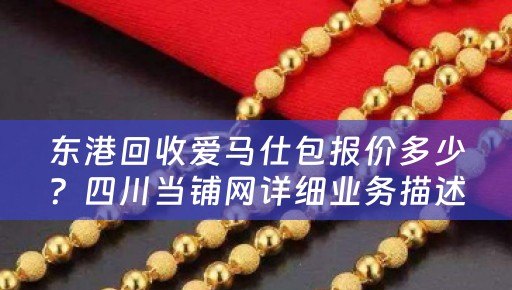 东港回收爱马仕包报价多少？四川当铺网详细业务描述及参考价位