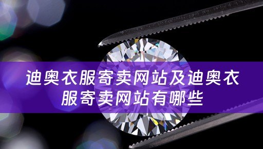 迪奥衣服寄卖网站及迪奥衣服寄卖网站有哪些