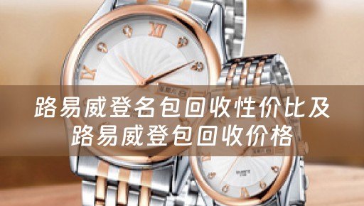 路易威登名包回收性价比及路易威登包回收价格