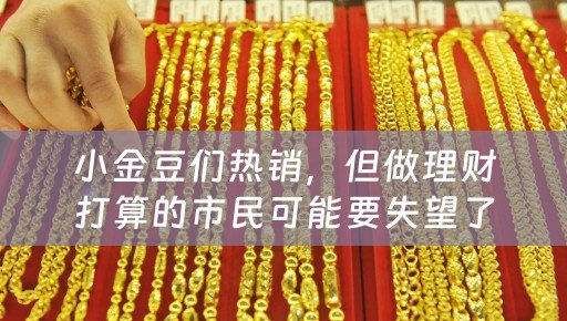 小金豆们热销，但做理财打算的市民可能要失望了