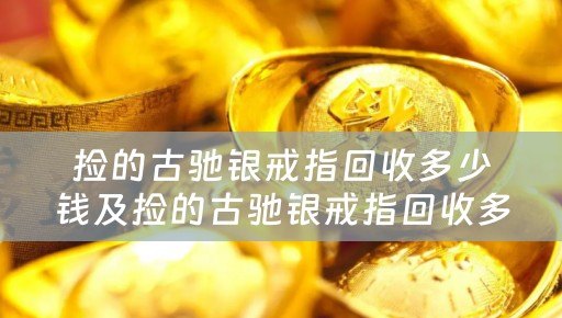 捡的古驰银戒指回收多少钱及捡的古驰银戒指回收多少钱一个