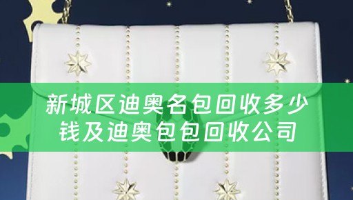 新城区迪奥名包回收多少钱及迪奥包包回收公司