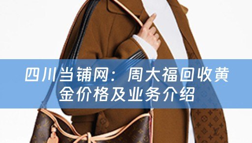 四川当铺网：周大福回收黄金价格及业务介绍