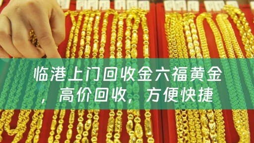 临港上门回收金六福黄金，高价回收，方便快捷