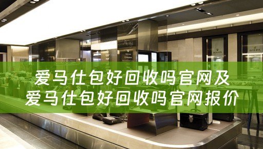 爱马仕包好回收吗官网及爱马仕包好回收吗官网报价