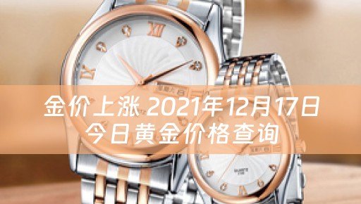 金价上涨 2021年12月17日今日黄金价格查询