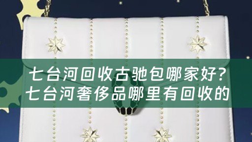 七台河回收古驰包哪家好？七台河奢侈品哪里有回收的？