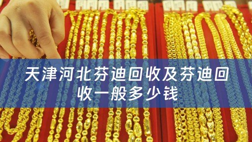 天津河北芬迪回收及芬迪回收一般多少钱