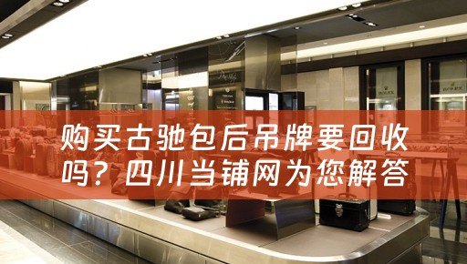 购买古驰包后吊牌要回收吗？四川当铺网为您解答