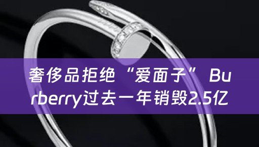 奢侈品拒绝“爱面子” Burberry过去一年销毁2.5亿库存
