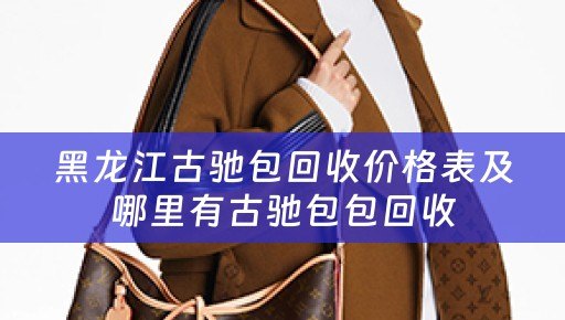 黑龙江古驰包回收价格表及哪里有古驰包包回收