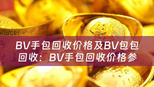BV手包回收价格及BV包包回收：BV手包回收价格参考及详细描述