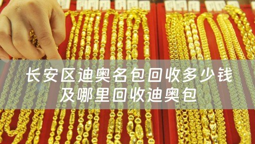 长安区迪奥名包回收多少钱及哪里回收迪奥包
