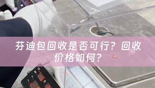 芬迪包回收是否可行？回收价格如何？